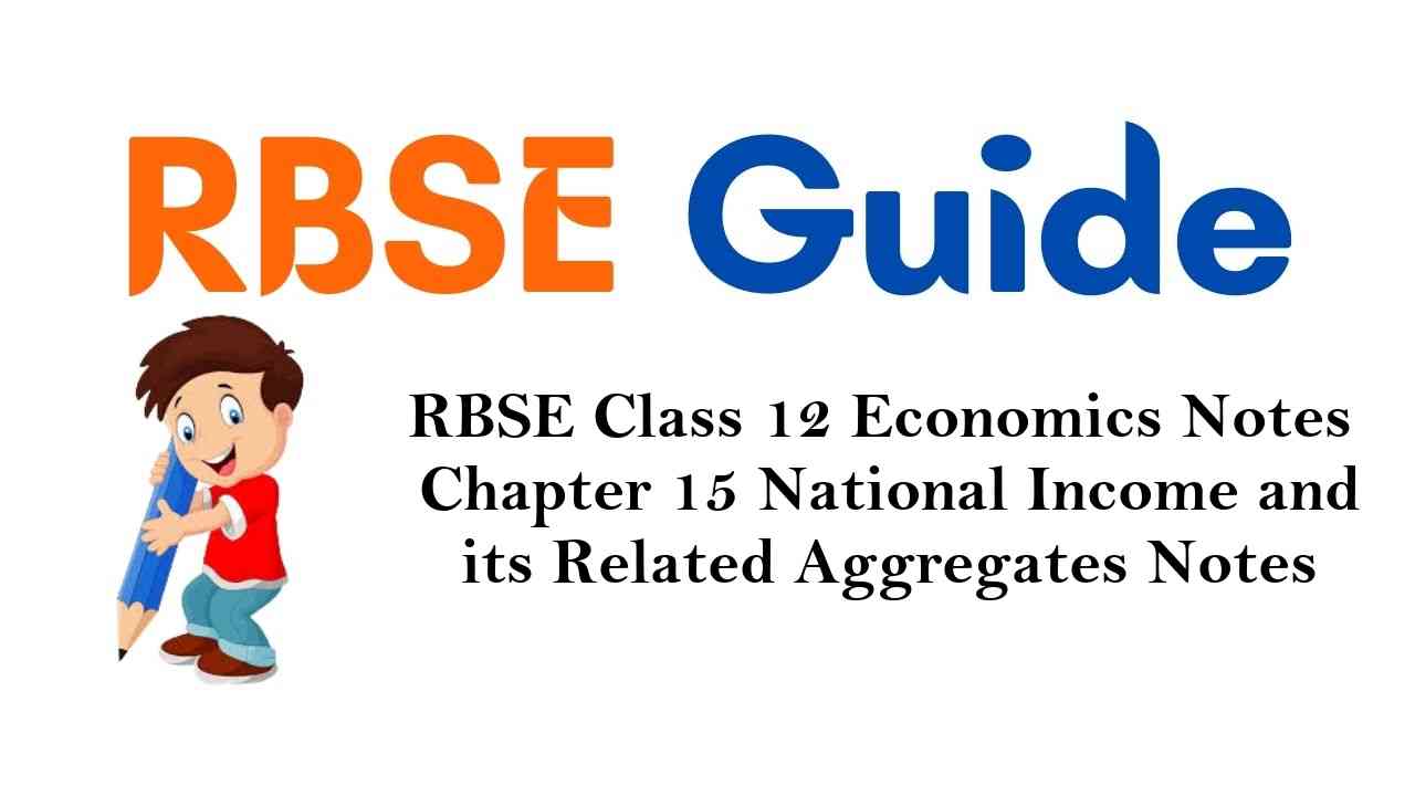 RBSE Class 12 Economics Notes Chapter 15 National Income and its Related Aggregates Notes